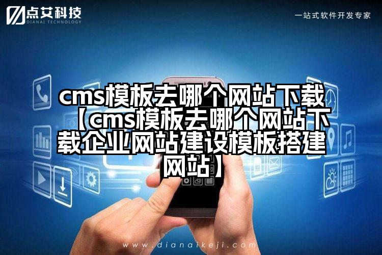 cms模板去哪个网站下载【cms模板去哪个网站下载企业网站建设模板搭建网站】