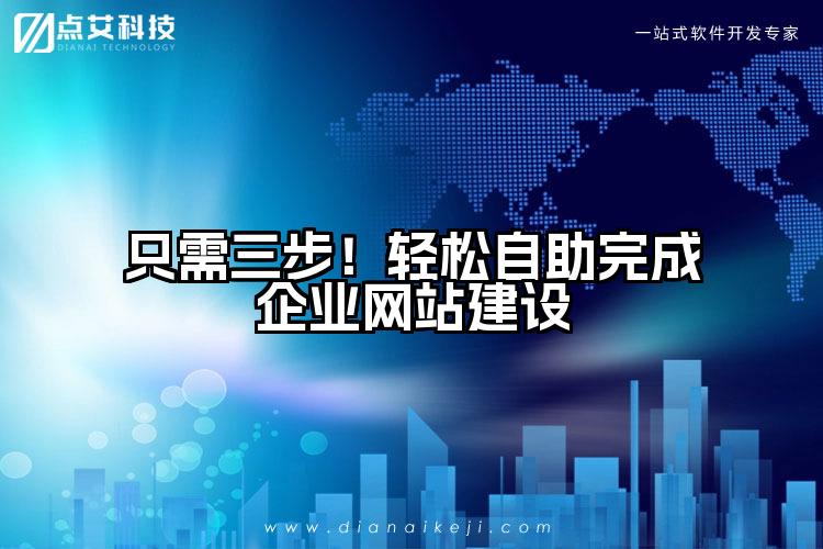 只需三步!轻松自助完成企业网站建设