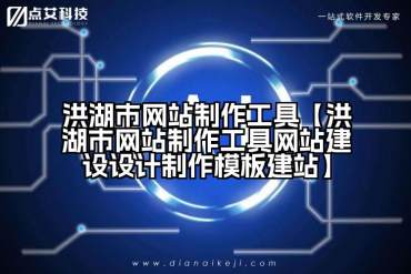 洪湖市网站制作工具【洪湖市网站制作工具网站建设设计制作模板建站】