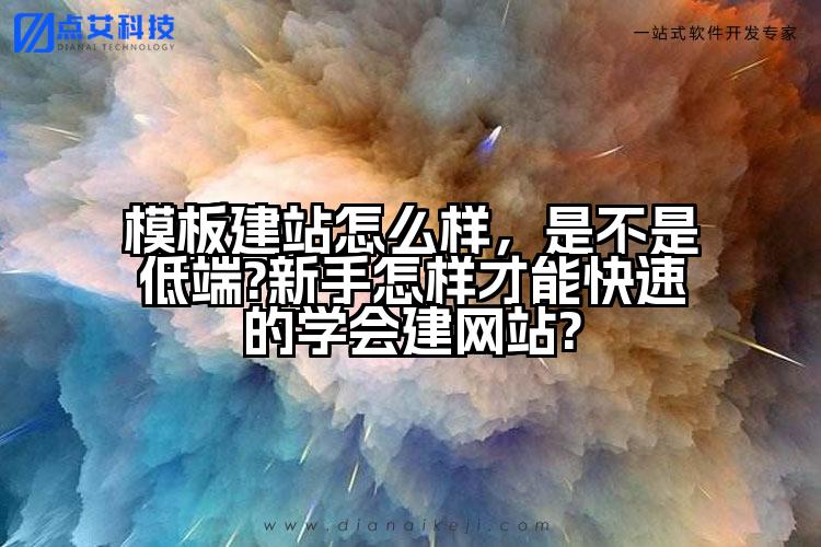 模板建站怎么样,是不是低端?新手怎样才能快速的学会建网站?
