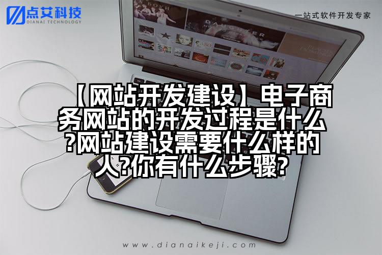 【网站开发建设】电子商务网站的开发过程是什么?网站建设需要什么样的人?你有什么步骤?