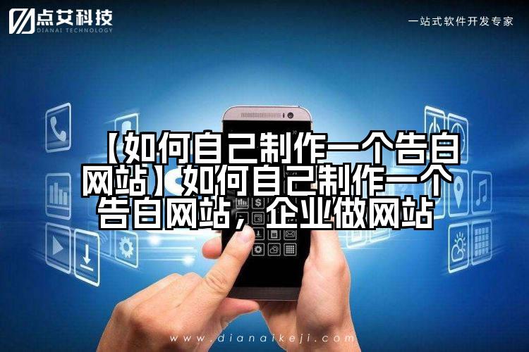【如何自己制作一个告白网站】如何自己制作一个告白网站，企业做网站