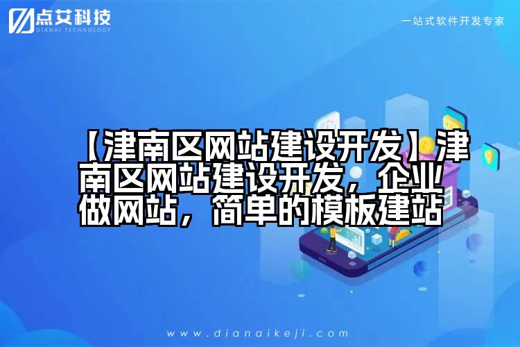 【津南区网站建设开发】津南区网站建设开发,企业做网站,简单的模板建站