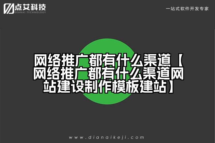网络推广都有什么渠道【网络推广都有什么渠道网站建设制作模板建站】