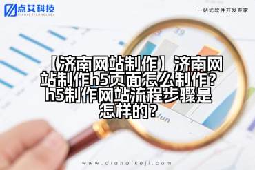 【济南网站制作】济南网站制作h5页面怎么制作？h5制作网站流程步骤是怎样的？