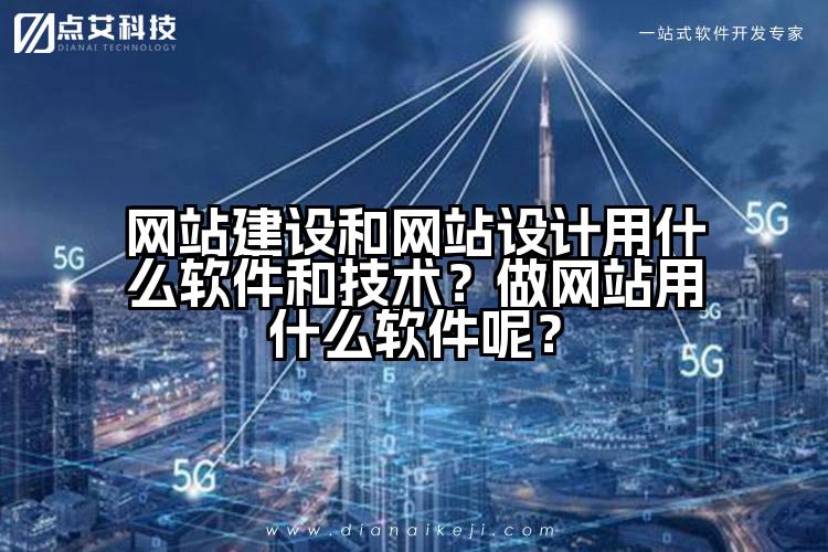 网站建设和网站设计用什么软件和技术?做网站用什么软件呢?