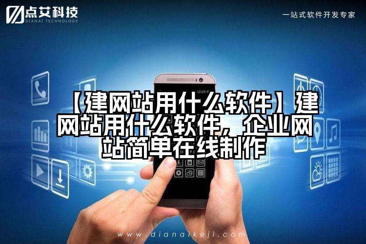 【建网站用什么软件】建网站用什么软件，企业网站简单在线制作