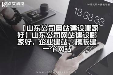 【山东公司网站建设哪家好】山东公司网站建设哪家好，企业建站，模板建一个网站