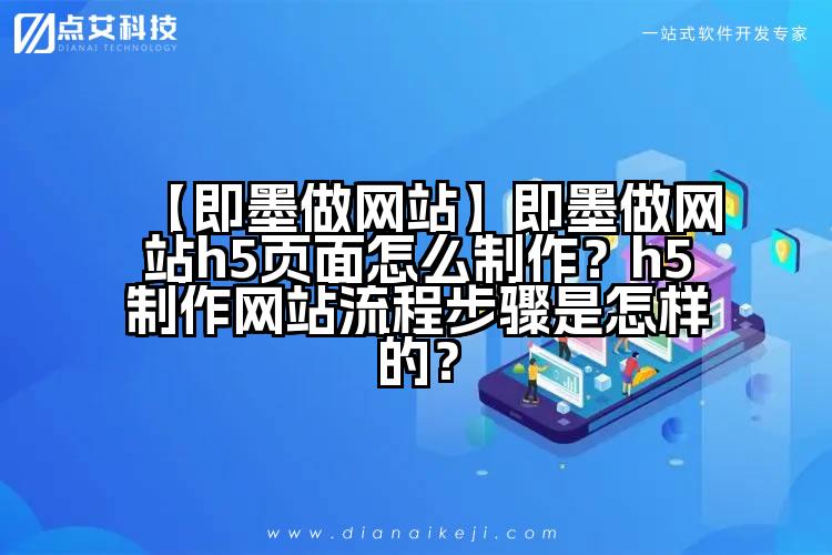【即墨做网站】即墨做网站h5页面怎么制作?h5制作网站流程步骤是怎样的?