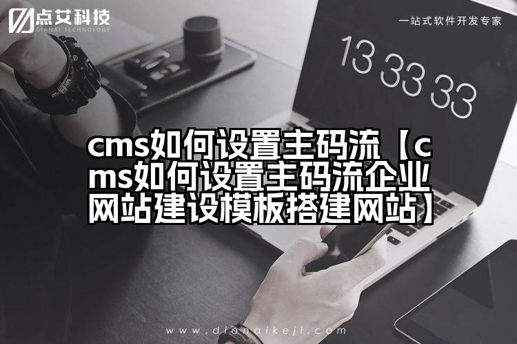 cms如何设置主码流【cms如何设置主码流企业网站建设模板搭建网站】
