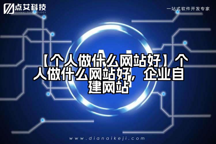 【个人做什么网站好】个人做什么网站好，企业自建网站