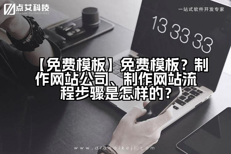 【免费模板】免费模板?制作网站公司、制作网站流程步骤是怎样的?