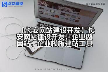 【长安网站建设开发】长安网站建设开发，企业做网站，企业模板建站工具