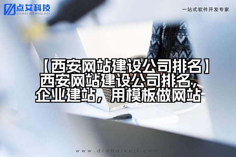 【西安网站建设公司排名】西安网站建设公司排名,企业建站,用模板做网站