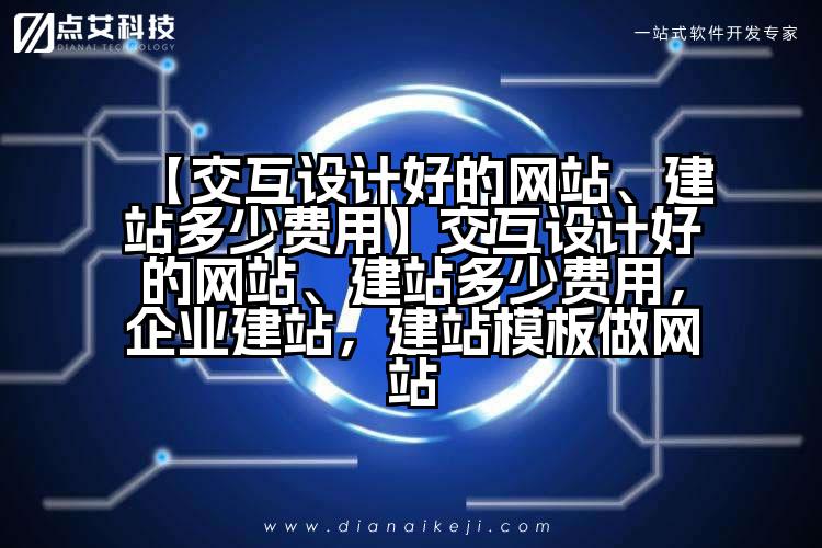 【交互设计好的网站、建站多少费用】交互设计好的网站、建站多少费用,企业建站,建站模板做网站
