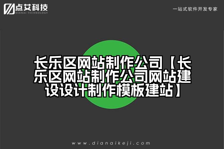 长乐区网站制作公司【长乐区网站制作公司网站建设设计制作模板建站】