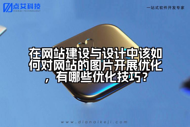 在网站建设与设计中该如何对网站的图片开展优化,有哪些优化技巧?
