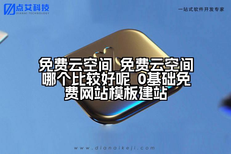 免费云空间_免费云空间哪个比较好呢_0基础免费网站模板建站