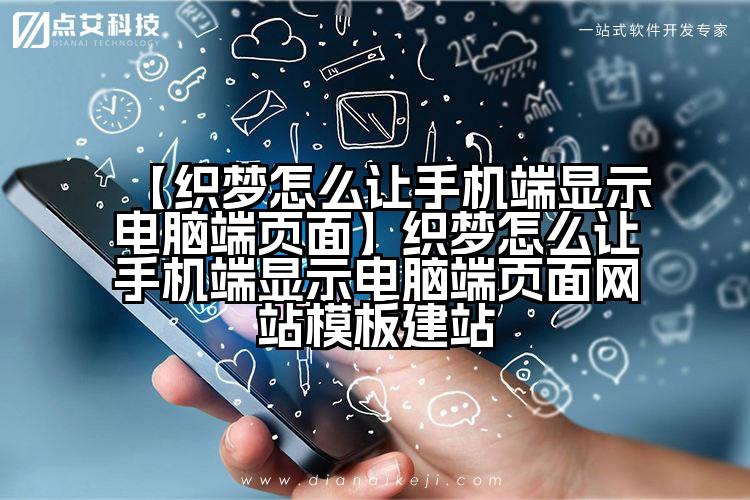 【织梦怎么让手机端显示电脑端页面】织梦怎么让手机端显示电脑端页面网站模板建站