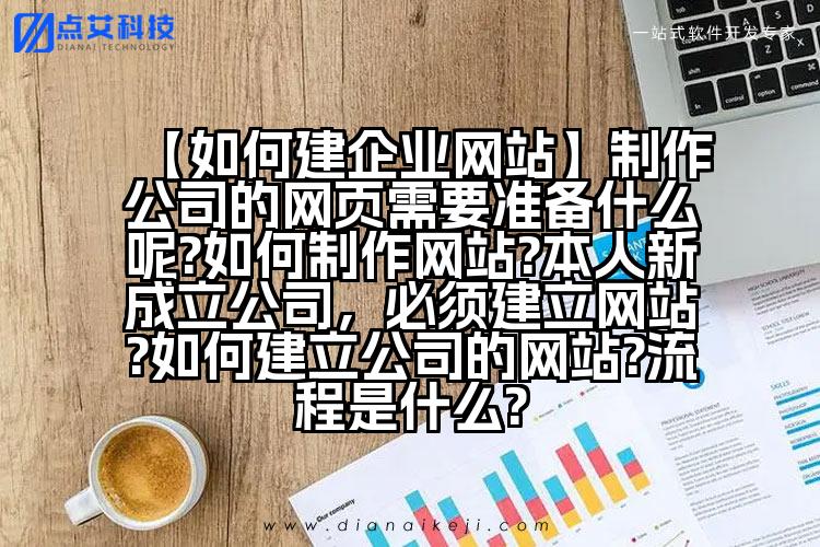 【如何建企业网站】制作公司的网页需要准备什么呢?如何制作网站?本人新成立公司，必须建立网站?如何建立公司的网站?流程是什么?