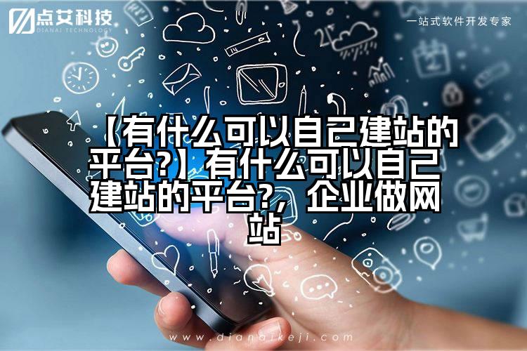 【有什么可以自己建站的平台?】有什么可以自己建站的平台?,企业做网站