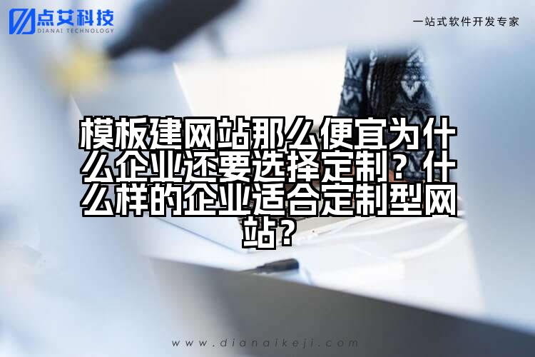 模板建网站那么便宜为什么企业还要选择定制?什么样的企业适合定制型网站?
