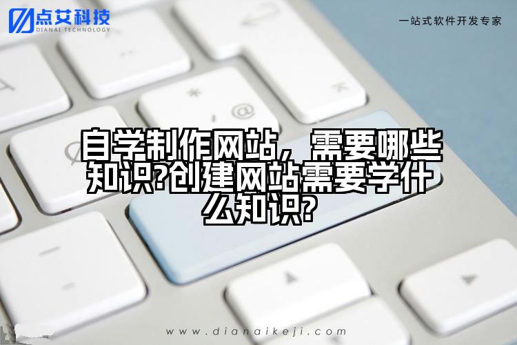 自学制作网站,需要哪些知识?创建网站需要学什么知识?