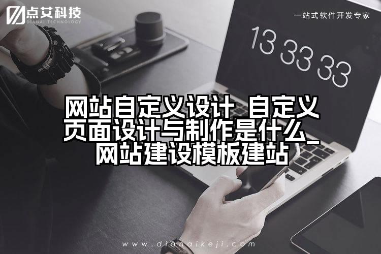 网站自定义设计_自定义页面设计与制作是什么_网站建设模板建站