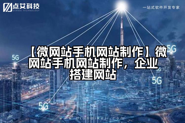 【微网站手机网站制作】微网站手机网站制作,企业搭建网站