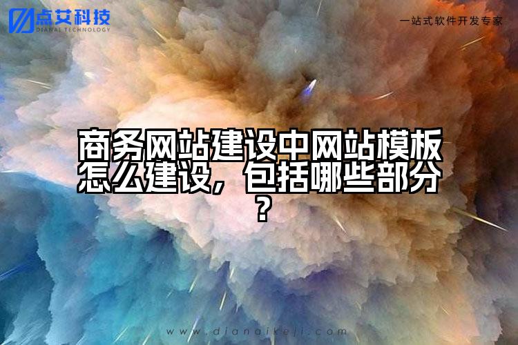 商务网站建设中网站模板怎么建设，包括哪些部分？