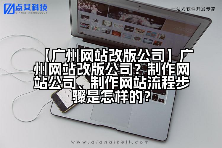 【广州网站改版公司】广州网站改版公司?制作网站公司、制作网站流程步骤是怎样的?