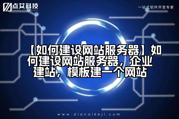 【如何建设网站服务器】如何建设网站服务器,企业建站,模板建一个网站