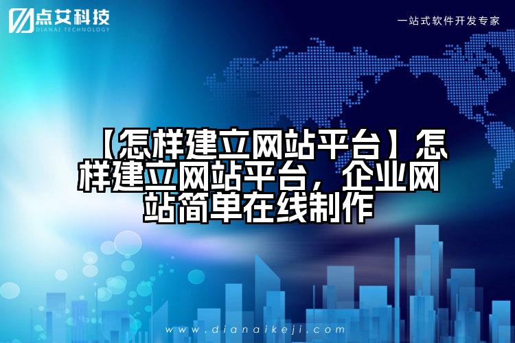 【怎样建立网站平台】怎样建立网站平台,企业网站简单在线制作