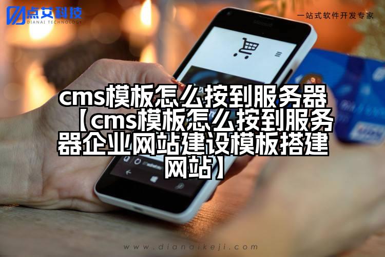 cms模板怎么按到服务器【cms模板怎么按到服务器企业网站建设模板搭建网站】