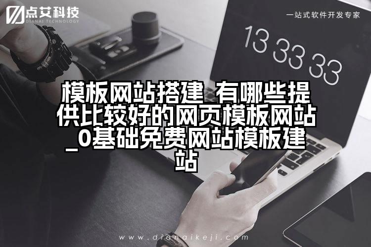 模板网站搭建_有哪些提供比较好的网页模板网站_0基础免费网站模板建站