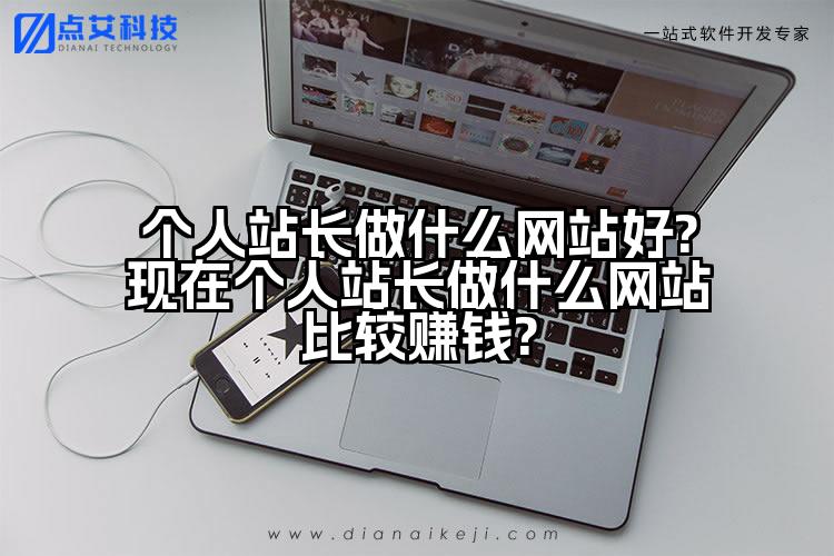 个人站长做什么网站好?现在个人站长做什么网站比较赚钱?