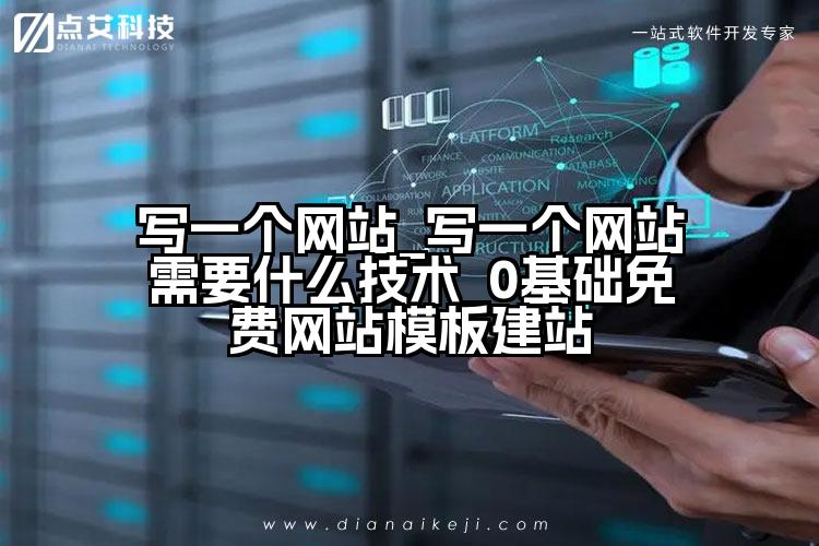 写一个网站_写一个网站需要什么技术_0基础免费网站模板建站