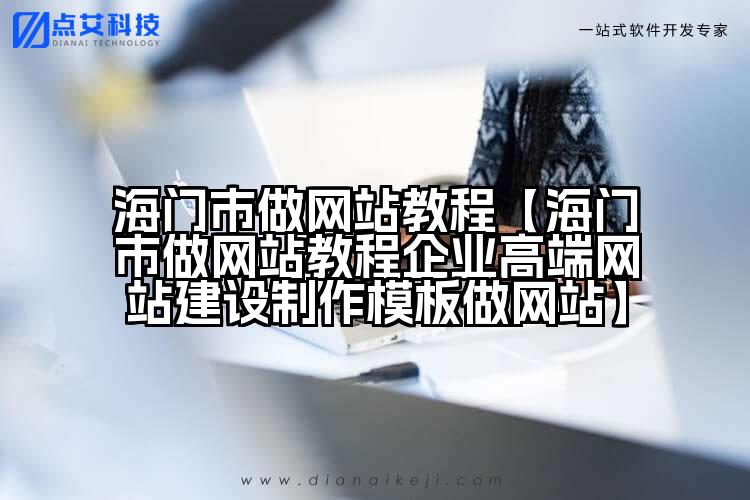 海门市做网站教程【海门市做网站教程企业高端网站建设制作模板做网站】