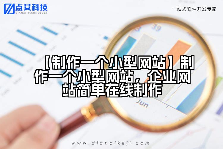 【制作一个小型网站】制作一个小型网站,企业网站简单在线制作