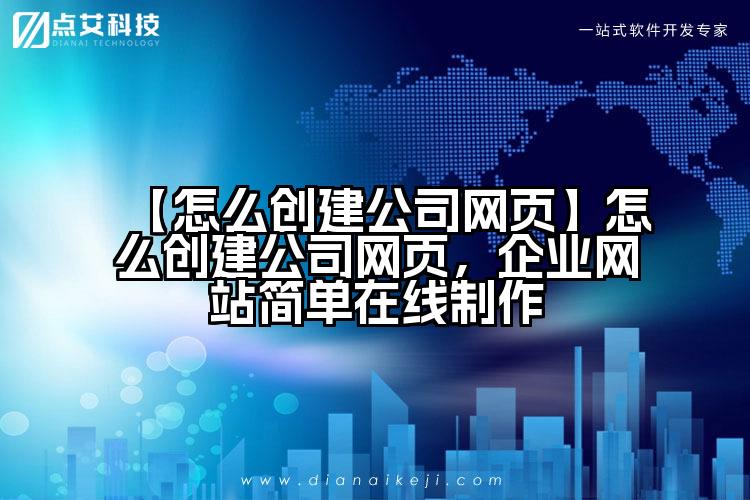 【怎么创建公司网页】怎么创建公司网页,企业网站简单在线制作