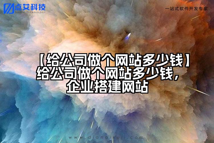 【给公司做个网站多少钱】给公司做个网站多少钱，企业搭建网站
