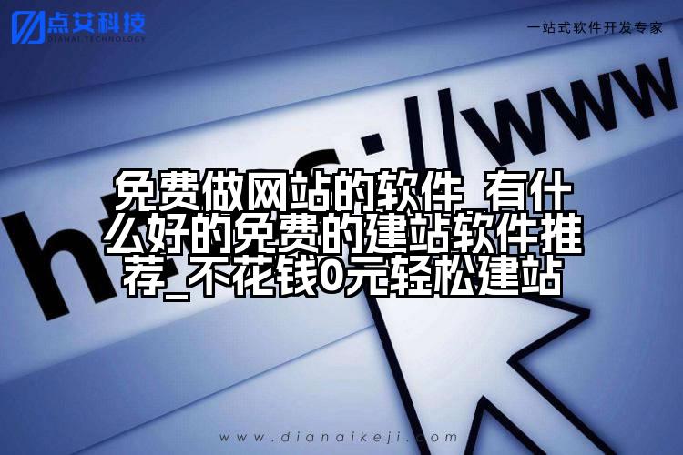 免费做网站的软件_有什么好的免费的建站软件推荐_不花钱0元轻松建站