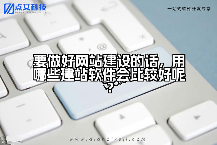要做好网站建设的话，用哪些建站软件会比较好呢？