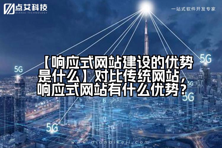 【响应式网站建设的优势是什么】对比传统网站,响应式网站有什么优势?