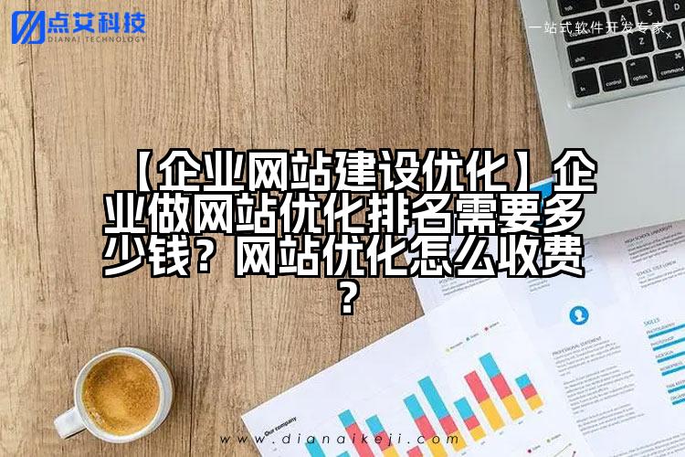 【企业网站建设优化】企业做网站优化排名需要多少钱？网站优化怎么收费？