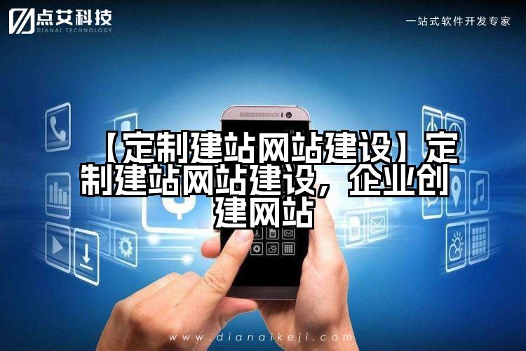 【定制建站网站建设】定制建站网站建设,企业创建网站