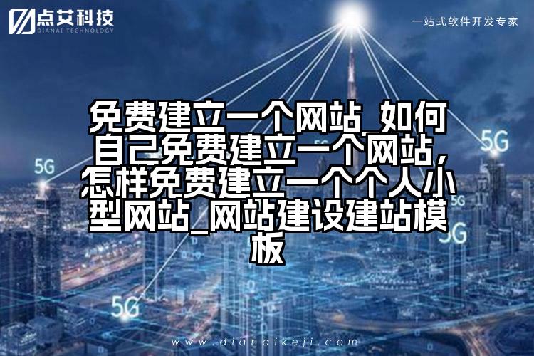 免费建立一个网站_如何自己免费建立一个网站,怎样免费建立一个个人小型网站_网站建设建站模板
