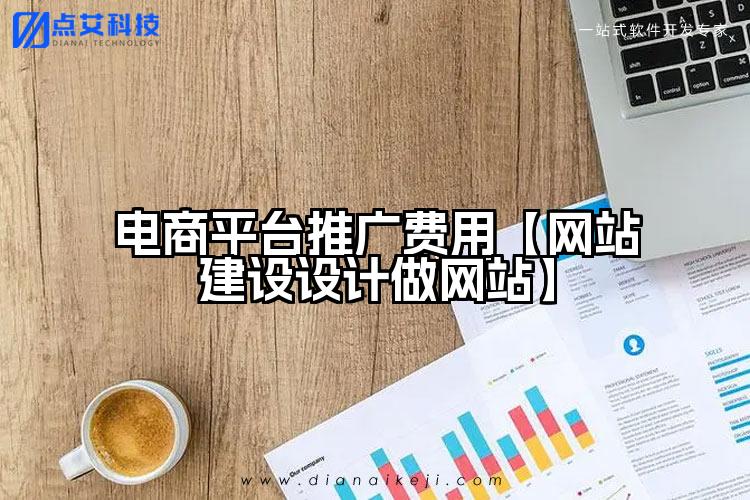 电商平台推广费用【网站建设设计做网站】