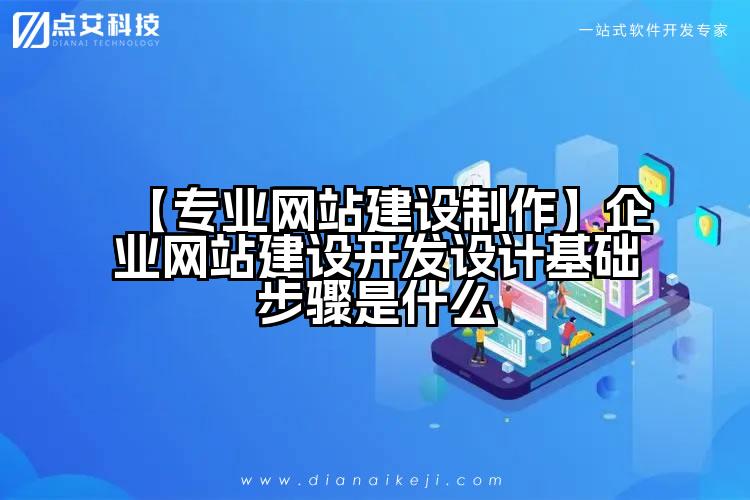 【专业网站建设制作】企业网站建设开发设计基础步骤是什么