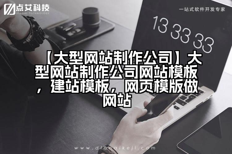 【大型网站制作公司】大型网站制作公司网站模板,建站模板,网页模版做网站